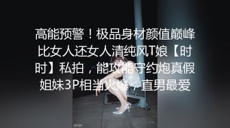 高能预警！极品身材颜值巅峰比女人还女人清纯风T娘【时时】私拍，能攻能守约炮真假姐妹3P相当火爆，直男最爱