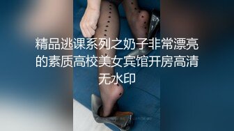 精品逃课系列之奶子非常漂亮的素质高校美女宾馆开房高清无水印