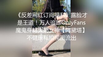 《反差网红订阅福利》露脸才是王道！万人追踪OnlyFans魔鬼身材大奶女神【阿黛塔】不健康私拍视图流出