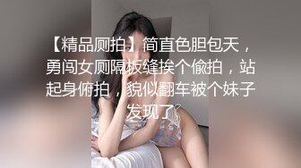 【精品厕拍】简直色胆包天，勇闯女厕隔板缝挨个偸拍，站起身俯拍，貌似翻车被个妹子发现了