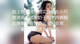 脸上有颗痣长相文静美女小尺度诱惑，揉捏奶子脱下内裤翘起美臀，白皙圆润屁股非常，看着非常诱人想插入