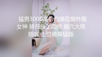   猛男3000高价约操花臂外围女神 骑在身上调情 摸穴大屌插嘴 上位骑乘猛插