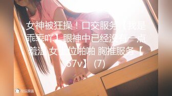 女神被狂操！口交服务【我是乖乖吖】眼神中已经没有一点羞涩 女上位啪啪 胸推服务【67v】 (7)