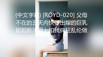 (中文字幕) [ROYD-020] 父母不在的五天内快要出嫁的巨乳姐姐新川爱七和我疯狂乱伦做爱