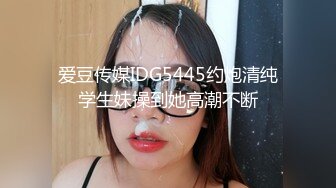 爱豆传媒IDG5445约炮清纯学生妹操到她高潮不断