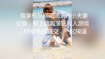   换妻极品探花周末约小夫妻交换，穿上情趣装玩成人游戏，69姿势舔逼交，一起操逼超淫乱