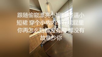 跟随偷窥漂亮小姐姐 齐逼小短裙 穿个小内内卡在屁屁里 你再怎么挡都没有用 都没有故意抄你