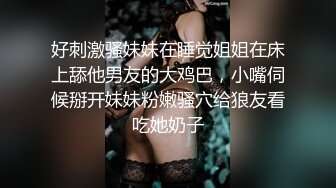 极品姐妹花给小哥口交大鸡巴，让小哥疯狂抽插爆草浪叫不止