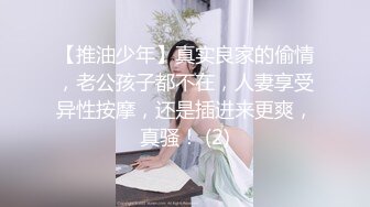 【推油少年】真实良家的偷情，老公孩子都不在，人妻享受异性按摩，还是插进来更爽，真骚！ (2)