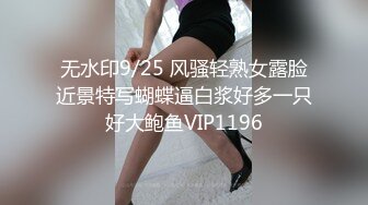 无水印9/25 风骚轻熟女露脸近景特写蝴蝶逼白浆好多一只好大鲍鱼VIP1196