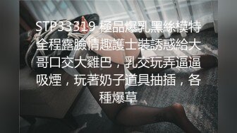 STP33319 極品爆乳黑絲模特全程露臉情趣護士裝誘惑給大哥口交大雞巴，乳交玩弄逼逼吸煙，玩著奶子道具抽插，各種爆草