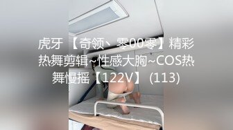 虎牙 【奇领丶零00零】精彩热舞剪辑~性感大胸~COS热舞慢摇【122V】 (113)