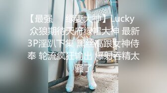 【最强❤️绿妻大神】Lucky✨ 众狼期待天府绿帽大神 最新3P淫趴下集 黑丝高跟女神侍奉 轮流疯狂输出 爆射吞精太骚了