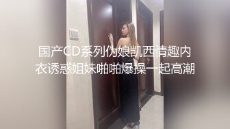 国产CD系列伪娘凯西情趣内衣诱惑姐妹啪啪爆操一起高潮