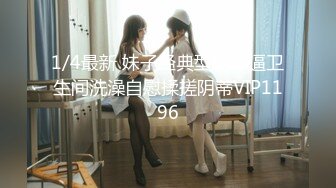 1/4最新 妹子经典型蝴蝶逼卫生间洗澡自慰揉搓阴蒂VIP1196