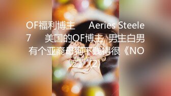 OF福利博主❤️Aeries Steele7❤️美国的OF博主  男主白男 有个亚裔母狗下贱得很《NO.2》 (2)