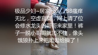 极品少妇~居家一人，BB瘙痒无比，空虚寂寞，网上请了位会修水龙头的哥哥来家里！裤子一脱小哥哥就顶不住，像头饿狼扑上来把姐姐给操了！