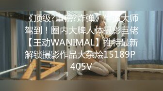 《顶级?重磅?炸弹》牛逼大师驾到！圈内大牌人体摄影巨佬【王动WANIMAL】推特最新解锁摄影作品大杂烩15189P 405V