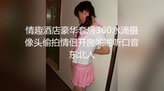 情趣酒店豪华套房360水滴摄像头偷拍情侣开房啪啪听口音东北人