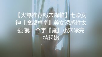 【火爆推荐粉穴降临】七彩女神『魔都卓卓』美女诱惑性太强 就一个字『骚』小穴漂亮特粉嫩