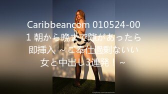 Caribbeancom 010524-001 朝から晩まで隙があったら即挿入 ～ご奉仕過剰ないい女と中出し3連発！～