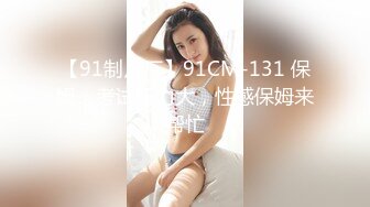 【91制片厂】91CM-131 保姆，考试压力大，性感保姆来帮忙