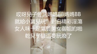 哎呀兒子會玩媽媽BB媽媽BB就給小寶兒玩”對白精彩淫蕩女人味十足氣質美女御姐約啪乾兒子騷逼要玩廢了