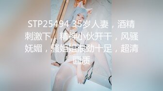 STP25494 35岁人妻，酒精刺激下，精神小伙开干，风骚妩媚，骚姐姐浪劲十足，超清画质