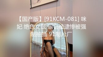 【国产版】[91KCM-081] 咪妃 绝色女贼 偷窃被逮惨被强制抽插 91制片厂