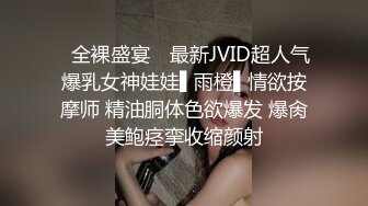 ✿全裸盛宴✿ 最新JVID超人气爆乳女神娃娃▌雨橙▌情欲按摩师 精油胴体色欲爆发 爆肏美鲍痉挛收缩颜射