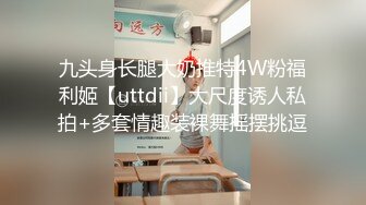 九头身长腿大奶推特4W粉福利姬【uttdii】大尺度诱人私拍+多套情趣装裸舞摇摆挑逗