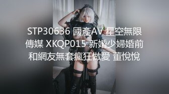 STP30636 國產AV 星空無限傳媒 XKQP015 新婚少婦婚前和網友無套瘋狂做愛 董悅悅