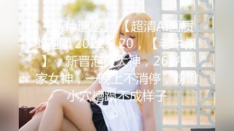 【新片速遞】 【超清AI画质增强】2022.8.20，【老牛叔】，新晋泡良大神，26岁良家女神，一晚上不消停，粉嫩小穴糟蹋不成样子