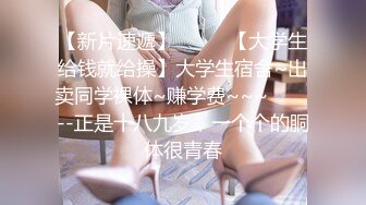 【新片速遞】  ✨✨✨【大学生给钱就给操】大学生宿舍~出卖同学裸体~赚学费~~~✨✨✨--正是十八九岁，一个个的胴体很青春