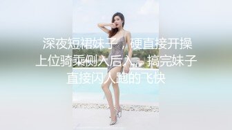  深夜短裙妹子，硬直接开操上位骑乘侧入后入，搞完妹子直接闪人跑的飞快