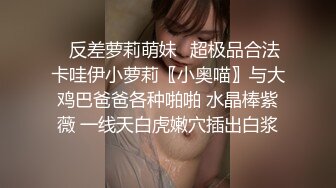 ✿反差萝莉萌妹✿超极品合法卡哇伊小萝莉〖小奥喵〗与大鸡巴爸爸各种啪啪 水晶棒紫薇 一线天白虎嫩穴插出白浆