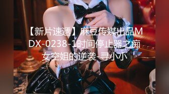 【新片速遞】麻豆传媒出品MDX-0238-1时间停止器之痴女空姐的逆袭-寻小小