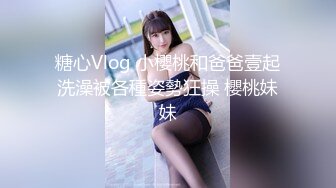 糖心Vlog 小櫻桃和爸爸壹起洗澡被各種姿勢狂操 櫻桃妹妹