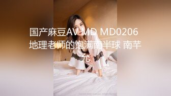 国产麻豆AV MD MD0206 地理老师的饱满南半球 南芊允