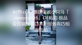 kcf9.com-泰国淫欲小只马「newyearst6」OF私拍 极品应召猫女手口并用服务乖巧相当主动