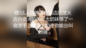 嫖J达人狗神深夜路边店泄火店内很火的美女大奶妹等了一会才干上按着大奶使劲输出叫的骚