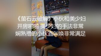 《萤石云破解》小伙和美少妇开房啪啪 美少妇的手法非常娴熟撸的小伙直叫唤非常满足