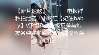 【新片速遞】   ⚫️⚫️电报群私拍泄密！小网红【妃油baby】VIP福利，终极反差与炮友各种啪啪道具紫薇洗澡淫荡自拍