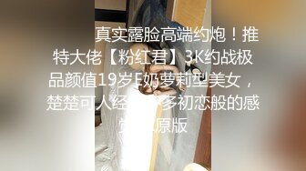 ⚫️⚫️真实露脸高端约炮！推特大佬【粉红君】3K约战极品颜值19岁E奶萝莉型美女，楚楚可人经验不多初恋般的感觉2K原版