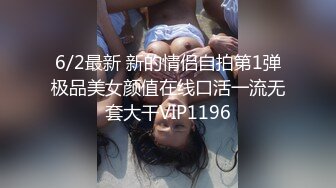 6/2最新 新的情侣自拍第1弹极品美女颜值在线口活一流无套大干VIP1196