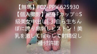 【無碼】FC2-PPV 625930 【個人撮影】細身Fカップ☆S級美女中出し[..」自ら生ちんぽに跨り串刺しピストン！美乳を激しく揺らして射精促し種付許諾