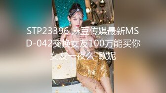 STP23396 麻豆传媒最新MSD-042交换女友100万能买你女友一夜么-欧妮