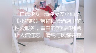 ✿白虎少女✿清纯反差小仙女【小猫咪】带你体验酒店里的性爱服务，雪白的美腿和翘臀让人流连忘，清纯与风骚并存