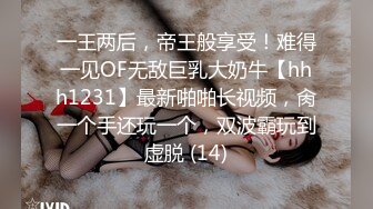 一王两后，帝王般享受！难得一见OF无敌巨乳大奶牛【hhh1231】最新啪啪长视频，肏一个手还玩一个，双波霸玩到虚脱 (14)