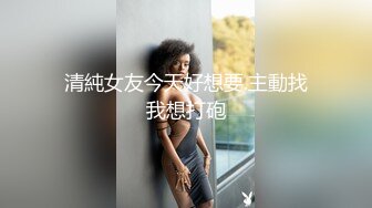 新晋女神下海！【恬恬】天价收费房粉穴特写~爽到流浆，眼镜妹，反差婊，清纯与淫荡的完美结合体